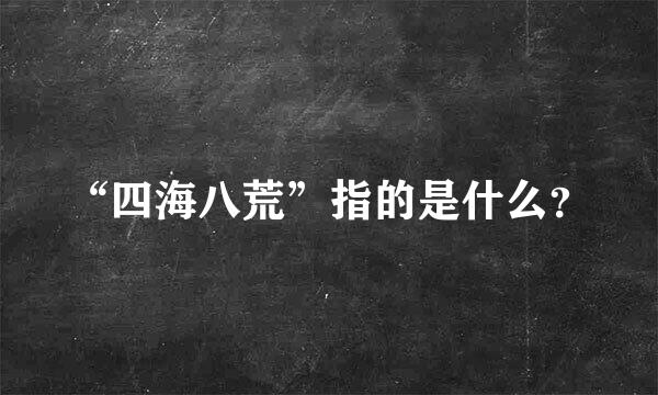 “四海八荒”指的是什么？