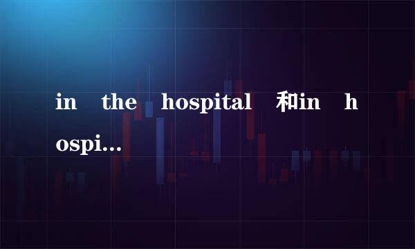 in the hospital 和in hospital的区别