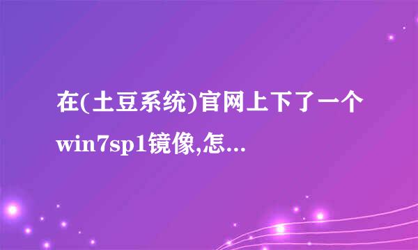 在(土豆系统)官网上下了一个win7sp1镜像,怎么安来自装???????