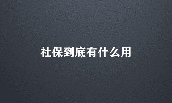 社保到底有什么用