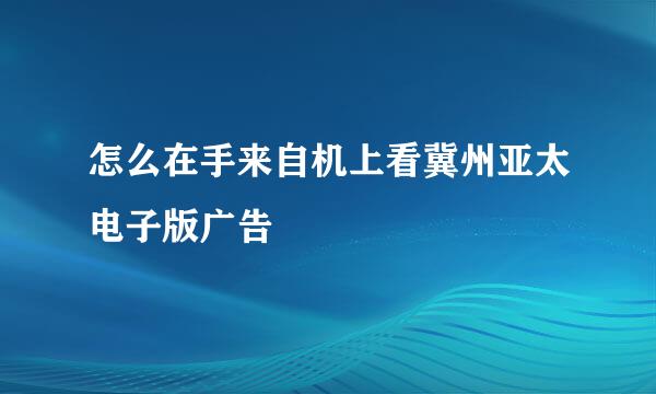 怎么在手来自机上看冀州亚太电子版广告