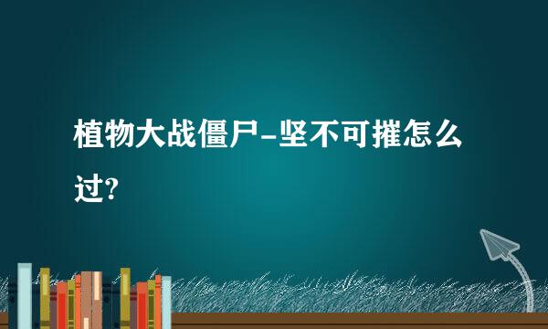 植物大战僵尸-坚不可摧怎么过?