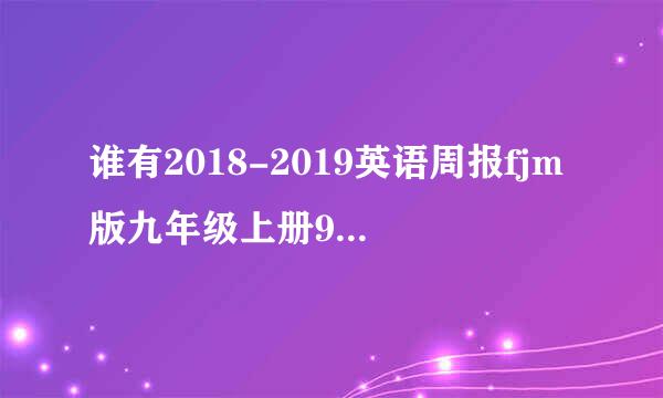 谁有2018-2019英语周报fjm版九年级上册9和10期的答案啊