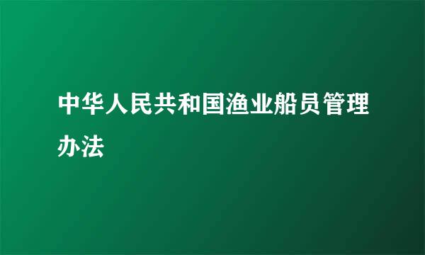 中华人民共和国渔业船员管理办法