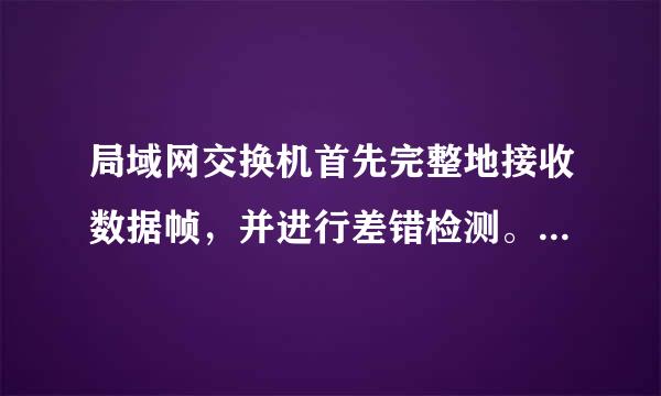 局域网交换机首先完整地接收数据帧，并进行差错检测。如果正确，则根据帧目的地址确定输出端口号再转发出去...