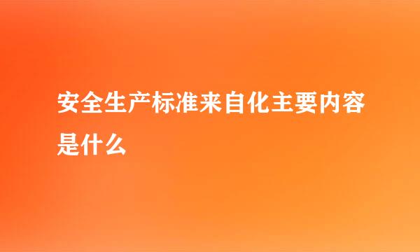 安全生产标准来自化主要内容是什么