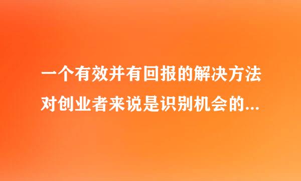 一个有效并有回报的解决方法对创业者来说是识别机会的基础。( )A.正确B.错误