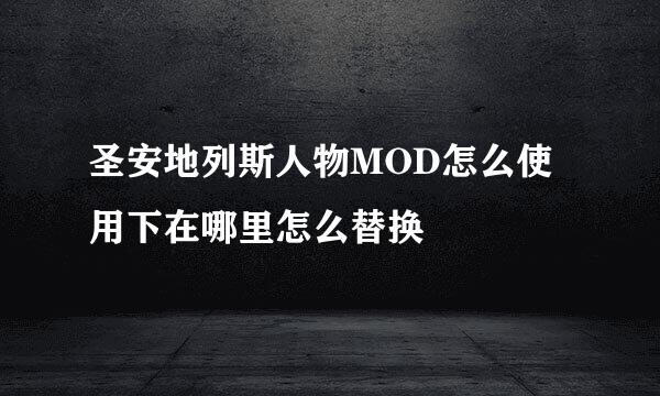 圣安地列斯人物MOD怎么使用下在哪里怎么替换