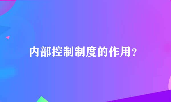 内部控制制度的作用？