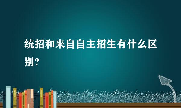 统招和来自自主招生有什么区别?