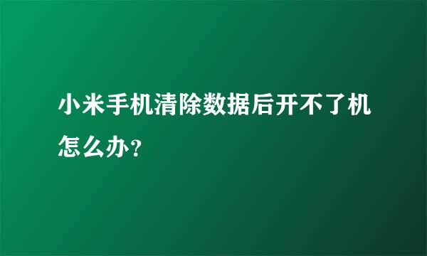 小米手机清除数据后开不了机怎么办？