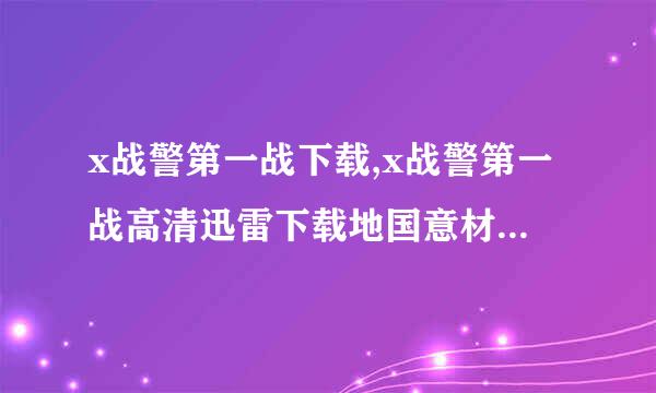 x战警第一战下载,x战警第一战高清迅雷下载地国意材另块皮铁建稳站随址有木有?