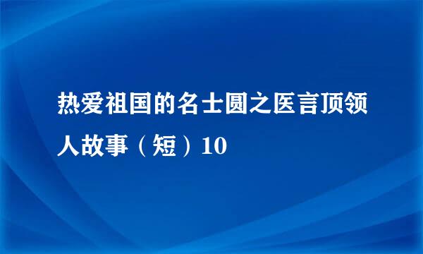 热爱祖国的名士圆之医言顶领人故事（短）10