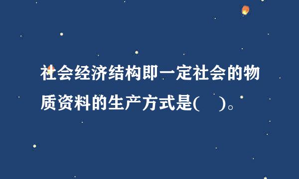 社会经济结构即一定社会的物质资料的生产方式是( )。