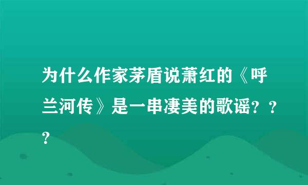 为什么作家茅盾说萧红的《呼兰河传》是一串凄美的歌谣？？？