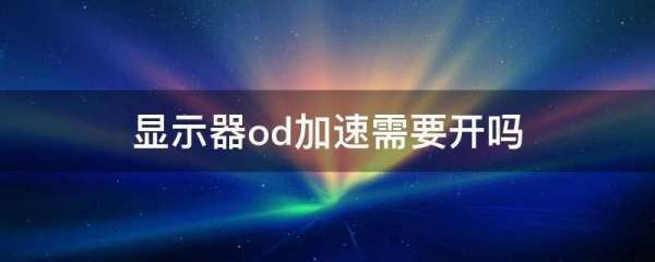 显示器od加速需要开吗