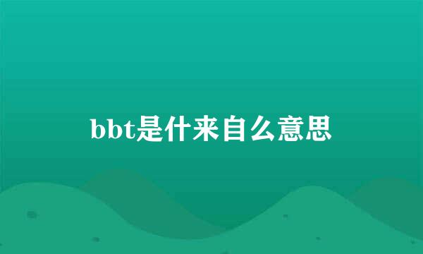 bbt是什来自么意思