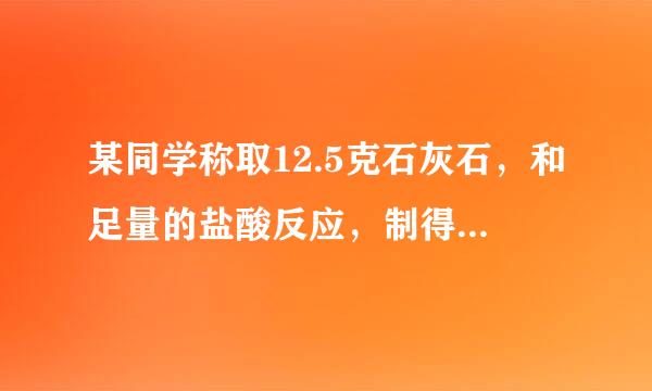 某同学称取12.5克石灰石，和足量的盐酸反应，制得二氧化碳气体2022升（密度取1098克/升）