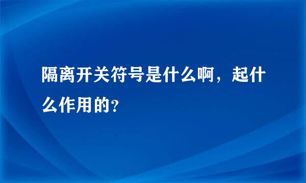 隔离开关符号是什么啊，起什么作用的？