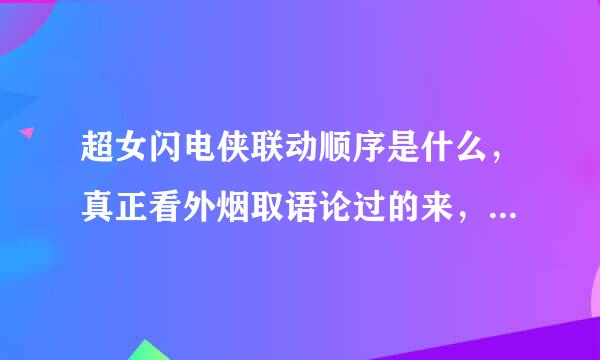 超女闪电侠联动顺序是什么，真正看外烟取语论过的来，网上要么超闪绿明，要么超绿闪明要么超闪绿明超，乱七八糟的