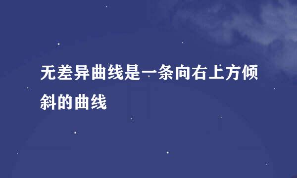 无差异曲线是一条向右上方倾斜的曲线