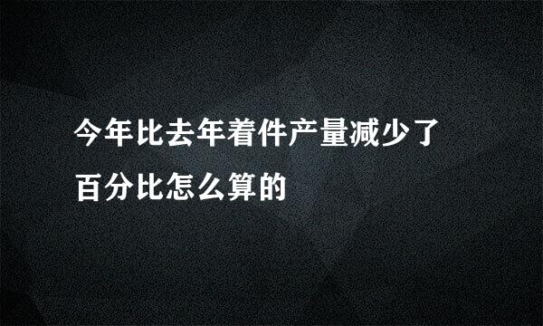 今年比去年着件产量减少了 百分比怎么算的