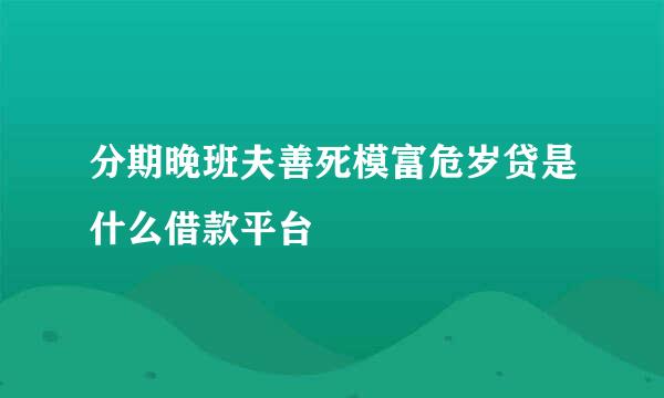 分期晚班夫善死模富危岁贷是什么借款平台