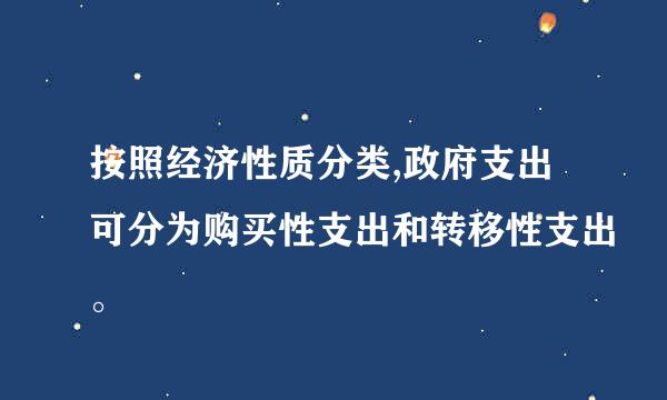 按照经济性质分类,政府支出可分为购买性支出和转移性支出。