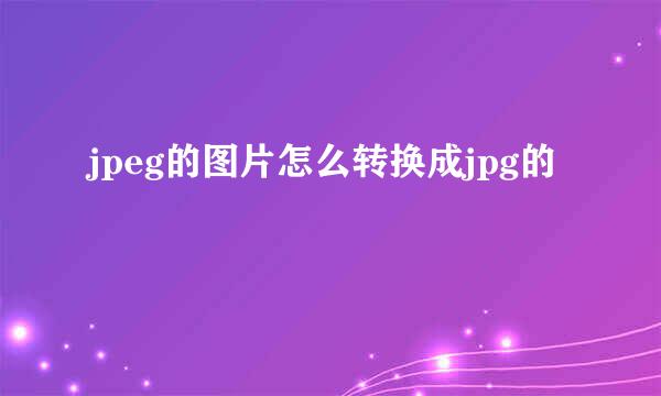 jpeg的图片怎么转换成jpg的