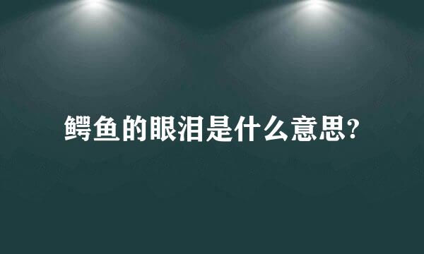 鳄鱼的眼泪是什么意思?