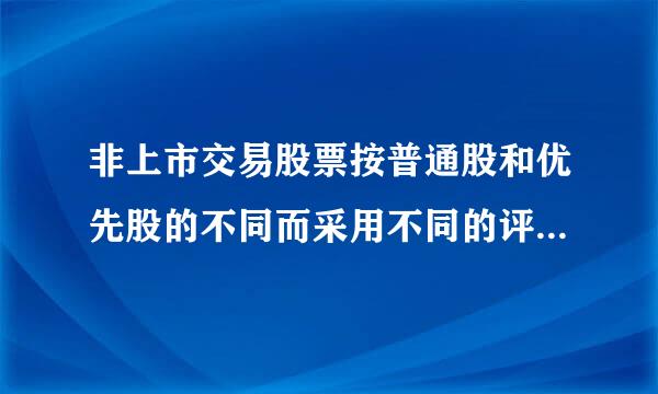 非上市交易股票按普通股和优先股的不同而采用不同的评估方法。正确的说法为( )。A．问黑许把普通股的收益大小完全取决于企业的经营状...