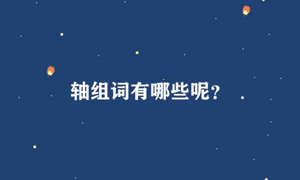 轴组词有哪些呢？