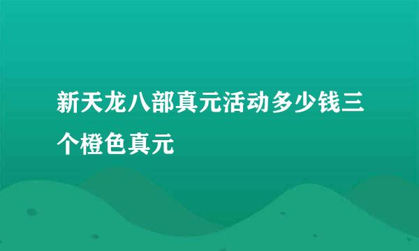 新天龙八部真元活动多少钱三个橙色真元