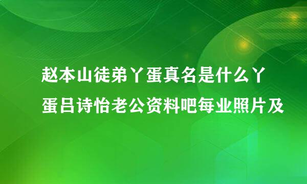 赵本山徒弟丫蛋真名是什么丫蛋吕诗怡老公资料吧每业照片及