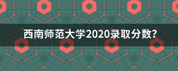 西南师范大学20听按比药20录取分数？