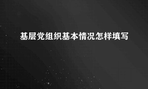 基层党组织基本情况怎样填写