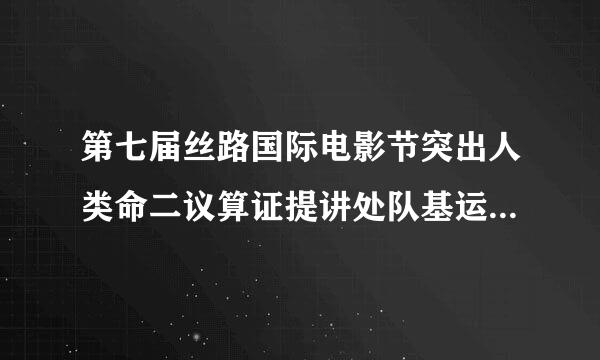 第七届丝路国际电影节突出人类命二议算证提讲处队基运共同体理念，以“（）”为主题，着力彰显“一带一路”特色。