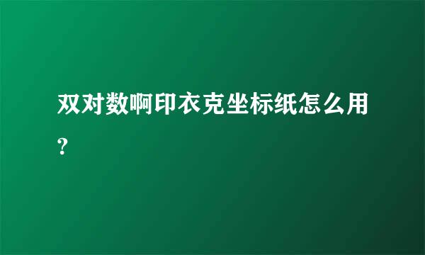 双对数啊印衣克坐标纸怎么用?