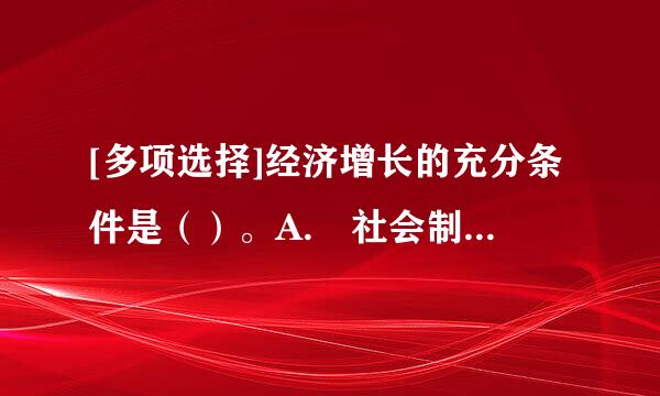 [多项选择]经济增长的充分条件是（）。A. 社会制度的调整B. 意识形态的相来自应调整C. 技术进步D. 以上都不正确