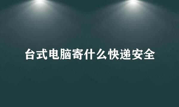 台式电脑寄什么快递安全