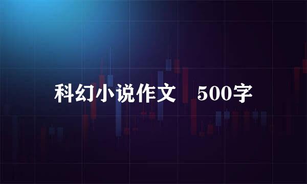 科幻小说作文 500字