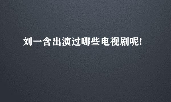 刘一含出演过哪些电视剧呢!