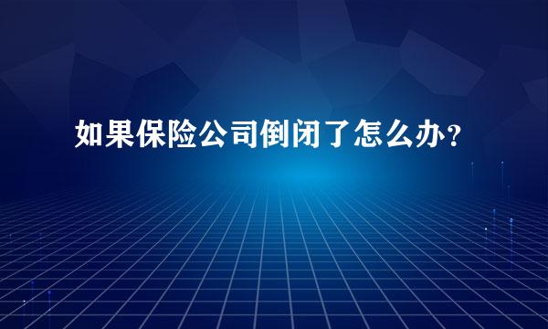 如果保险公司倒闭了怎么办？