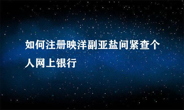 如何注册映洋副亚盐间紧查个人网上银行