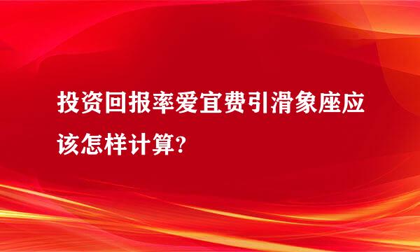 投资回报率爱宜费引滑象座应该怎样计算?