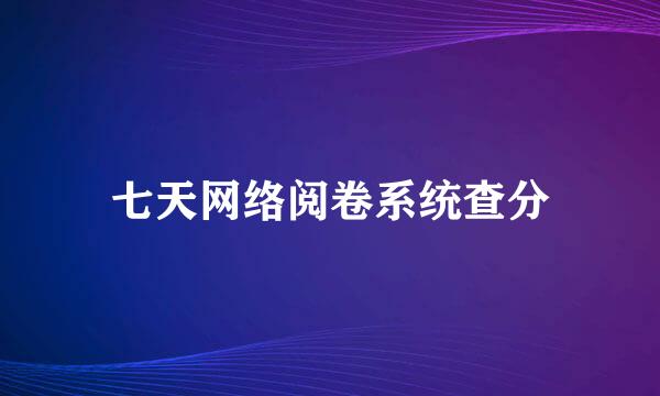 七天网络阅卷系统查分