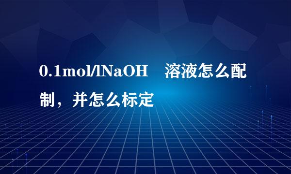 0.1mol/lNaOH 溶液怎么配制，并怎么标定