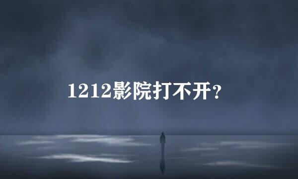 1212影院打不开？