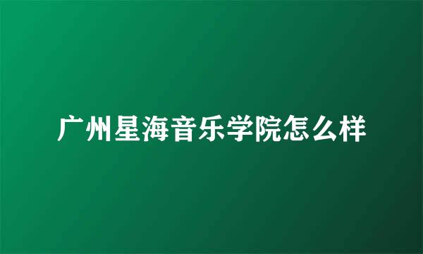 广州星海音乐学院怎么样