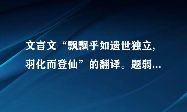 文言文“飘飘乎如遗世独立,羽化而登仙”的翻译。题弱球我材鲁动